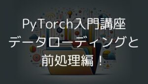 PyTorch入門講座：データローディングと前処理編！