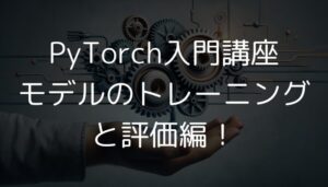 PyTorch入門講座：モデルのトレーニングと評価編！