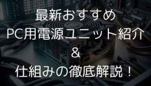 PC用電源ユニットの選び方について解説しています。容量・種類・グレードの違いと重要性を簡潔に説明し、適切な選択方法を解説します。