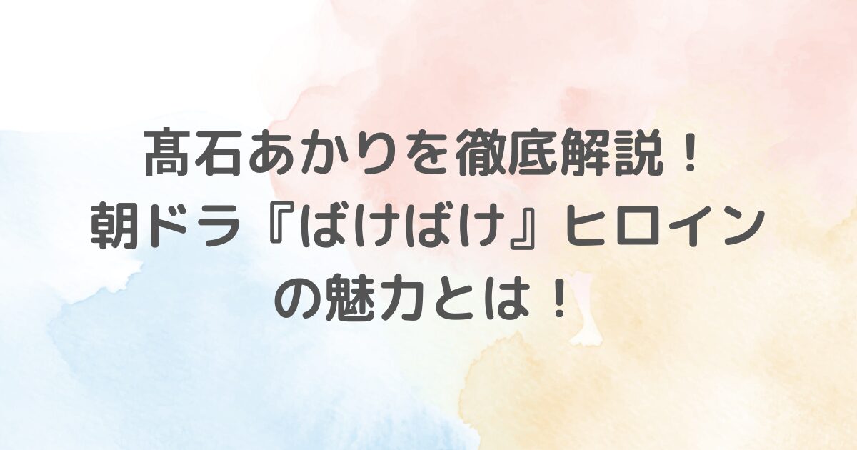 髙石あかりさんを詳しく解説するブログです。彼女の並外れた演技力や多彩な役柄、主演作『ベイビーわるきゅーれ』シリーズでの活躍、そして朝ドラ『ばけばけ』ヒロインに抜擢された経緯など、彼女の魅力を徹底解説します。多才な女優としての彼女の未来に迫ります。