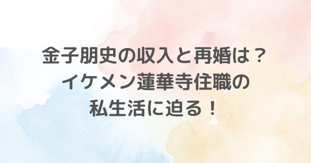 金子朋史の結婚歴と再婚の経緯、蓮華寺での役割に迫る！仏僧としての顔から、経済的背景までを徹底解説。興味深い彼の人生にフォーカス。