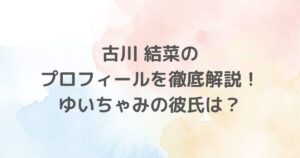 古川結菜（ゆいちゃみ）の中学高校、身長、彼氏、家族などのプロフィールを紹介します。ファン必見の情報を網羅しています。