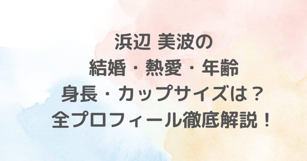 浜辺美波のプロフィール、年齢・身長・体重・スリーサイズ、結婚や熱愛の噂、家族構成や学歴、写真集・グラビア、出演映画・ドラマ・CMまで、最新情報を網羅的に解説。ファン必見の総合まとめ記事です。